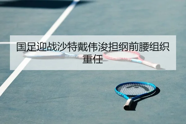 国足迎战沙特戴伟浚担纲前腰组织重任